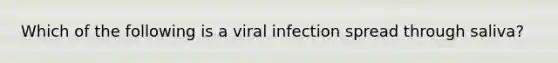 Which of the following is a viral infection spread through saliva?