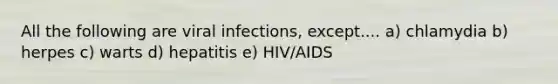 All the following are viral infections, except.... a) chlamydia b) herpes c) warts d) hepatitis e) HIV/AIDS