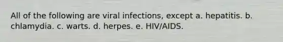 All of the following are viral infections, except a. hepatitis. b. chlamydia. c. warts. d. herpes. e. HIV/AIDS.