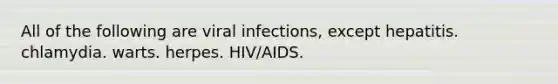 All of the following are viral infections, except hepatitis. chlamydia. warts. herpes. HIV/AIDS.