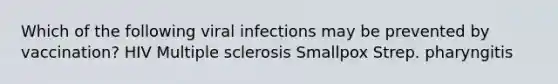 Which of the following viral infections may be prevented by vaccination? HIV Multiple sclerosis Smallpox Strep. pharyngitis