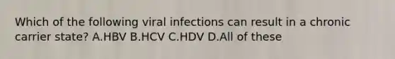 Which of the following viral infections can result in a chronic carrier state? A.HBV B.HCV C.HDV D.All of these