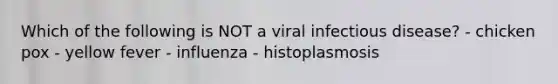 Which of the following is NOT a viral infectious disease? - chicken pox - yellow fever - influenza - histoplasmosis