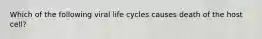 Which of the following viral life cycles causes death of the host cell?