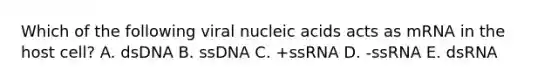 Which of the following viral nucleic acids acts as mRNA in the host cell? A. dsDNA B. ssDNA C. +ssRNA D. -ssRNA E. dsRNA