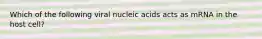 Which of the following viral nucleic acids acts as mRNA in the host cell?