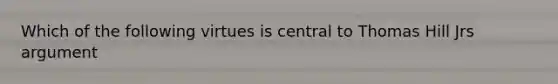 Which of the following virtues is central to Thomas Hill Jrs argument