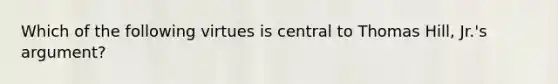 Which of the following virtues is central to Thomas Hill, Jr.'s argument?