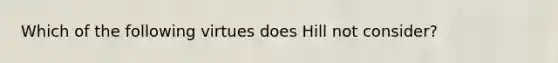 Which of the following virtues does Hill not consider?