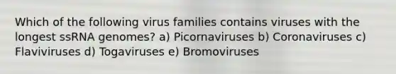 Which of the following virus families contains viruses with the longest ssRNA genomes? a) Picornaviruses b) Coronaviruses c) Flaviviruses d) Togaviruses e) Bromoviruses