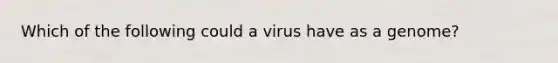 Which of the following could a virus have as a genome?