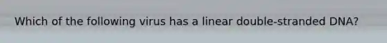 Which of the following virus has a linear double-stranded DNA?