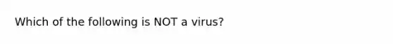 Which of the following is NOT a virus?