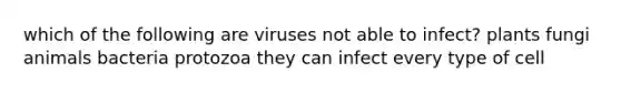 which of the following are viruses not able to infect? plants fungi animals bacteria protozoa they can infect every type of cell