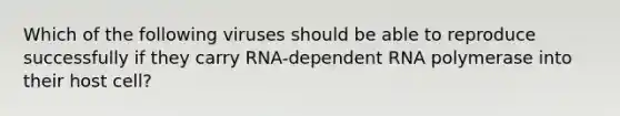 Which of the following viruses should be able to reproduce successfully if they carry RNA-dependent RNA polymerase into their host cell?