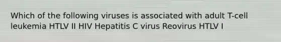 Which of the following viruses is associated with adult T-cell leukemia HTLV II HIV Hepatitis C virus Reovirus HTLV I