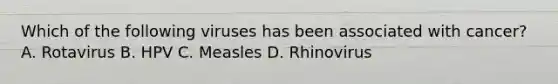 Which of the following viruses has been associated with cancer? A. Rotavirus B. HPV C. Measles D. Rhinovirus