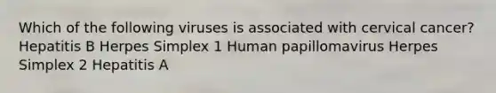 Which of the following viruses is associated with cervical cancer? Hepatitis B Herpes Simplex 1 Human papillomavirus Herpes Simplex 2 Hepatitis A