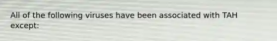 All of the following viruses have been associated with TAH except:
