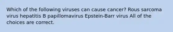 Which of the following viruses can cause cancer? Rous sarcoma virus hepatitis B papillomavirus Epstein-Barr virus All of the choices are correct.