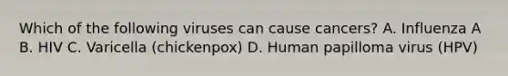Which of the following viruses can cause cancers? A. Influenza A B. HIV C. Varicella (chickenpox) D. Human papilloma virus (HPV)