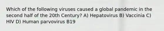 Which of the following viruses caused a global pandemic in the second half of the 20th Century? A) Hepatovirus B) Vaccinia C) HIV D) Human parvovirus B19