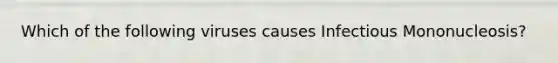 Which of the following viruses causes Infectious Mononucleosis?