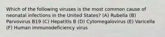 Which of the following viruses is the most common cause of neonatal infections in the United States? (A) Rubella (B) Parvovirus B19 (C) Hepatitis B (D) Cytomegalovirus (E) Varicella (F) Human immunodeficiency virus