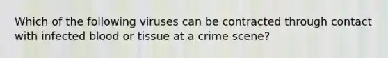 Which of the following viruses can be contracted through contact with infected blood or tissue at a crime scene?