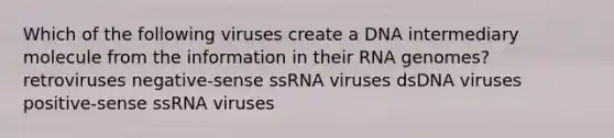 Which of the following viruses create a DNA intermediary molecule from the information in their RNA genomes? retroviruses negative-sense ssRNA viruses dsDNA viruses positive-sense ssRNA viruses