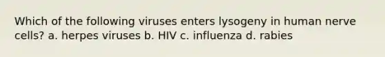 Which of the following viruses enters lysogeny in human nerve cells? a. herpes viruses b. HIV c. influenza d. rabies