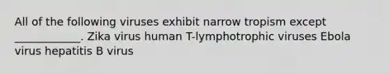 All of the following viruses exhibit narrow tropism except ____________. Zika virus human T-lymphotrophic viruses Ebola virus hepatitis B virus