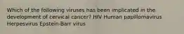 Which of the following viruses has been implicated in the development of cervical cancer? HIV Human papillomavirus Herpesvirus Epstein-Barr virus