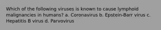 Which of the following viruses is known to cause lymphoid malignancies in humans? a. Coronavirus b. Epstein-Barr virus c. Hepatitis B virus d. Parvovirus