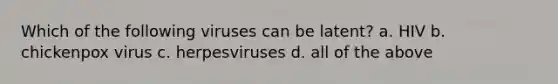 Which of the following viruses can be latent? a. HIV b. chickenpox virus c. herpesviruses d. all of the above