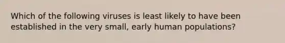 Which of the following viruses is least likely to have been established in the very small, early human populations?