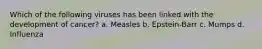 Which of the following viruses has been linked with the development of cancer? a. Measles b. Epstein-Barr c. Mumps d. Influenza