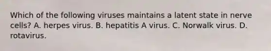 Which of the following viruses maintains a latent state in nerve cells? A. herpes virus. B. hepatitis A virus. C. Norwalk virus. D. rotavirus.