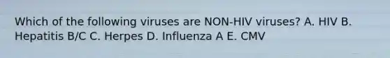 Which of the following viruses are NON-HIV viruses? A. HIV B. Hepatitis B/C C. Herpes D. Influenza A E. CMV