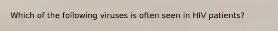 Which of the following viruses is often seen in HIV patients?