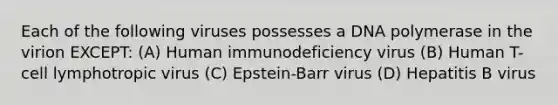 Each of the following viruses possesses a DNA polymerase in the virion EXCEPT: (A) Human immunodeficiency virus (B) Human T-cell lymphotropic virus (C) Epstein-Barr virus (D) Hepatitis B virus