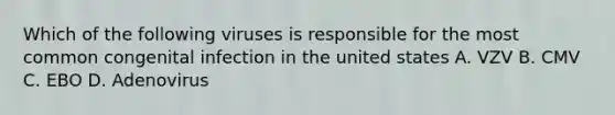 Which of the following viruses is responsible for the most common congenital infection in the united states A. VZV B. CMV C. EBO D. Adenovirus