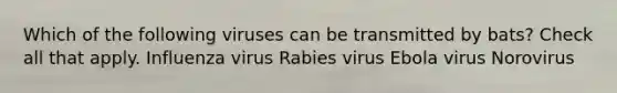 Which of the following viruses can be transmitted by bats? Check all that apply. Influenza virus Rabies virus Ebola virus Norovirus