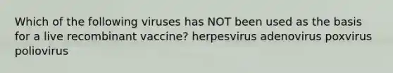 Which of the following viruses has NOT been used as the basis for a live recombinant vaccine? herpesvirus adenovirus poxvirus poliovirus