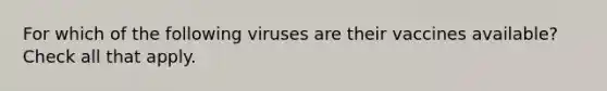 For which of the following viruses are their vaccines available? Check all that apply.