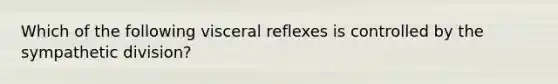 Which of the following visceral reflexes is controlled by the sympathetic division?