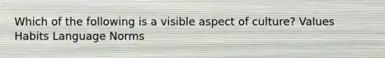 Which of the following is a visible aspect of culture? Values Habits Language Norms