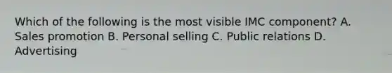 Which of the following is the most visible IMC component? A. Sales promotion B. Personal selling C. Public relations D. Advertising