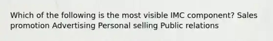 Which of the following is the most visible IMC component? Sales promotion Advertising Personal selling Public relations