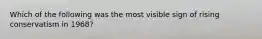 Which of the following was the most visible sign of rising conservatism in 1968?